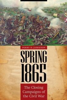 Spring 1865 : The Closing Campaigns of the Civil War