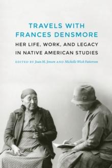 Travels with Frances Densmore : Her Life, Work, and Legacy in Native American Studies