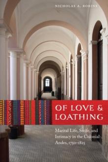 Of Love and Loathing : Marital Life, Strife, and Intimacy in the Colonial Andes, 1750-1825