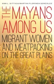 Mayans Among Us : Migrant Women and Meatpacking on the Great Plains