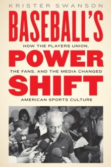 Baseball's Power Shift : How the Players Union, the Fans, and the Media Changed American Sports Culture