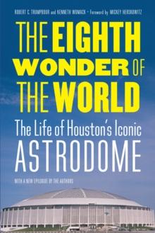 Eighth Wonder of the World : The Life of Houston's Iconic Astrodome