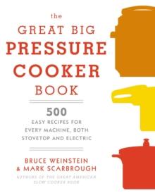 The Great Big Pressure Cooker Book : 500 Easy Recipes for Every Machine, Both Stovetop and Electric: A Cookbook