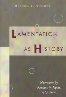 Lamentation as History : Narratives by Koreans in Japan, 1965-2000