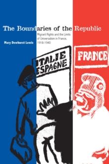 The Boundaries of the Republic : Migrant Rights and the Limits of Universalism in France, 1918-1940