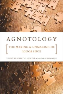 Agnotology : The Making and Unmaking of Ignorance