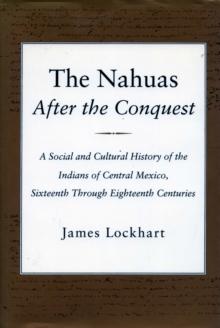 The Nahuas After the Conquest : A Social and Cultural History of the Indians of Central Mexico, Sixteenth Through Eighteenth Centuries