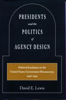 Presidents and the Politics of Agency Design : Political Insulation in the United States Government Bureaucracy, 1946-1997