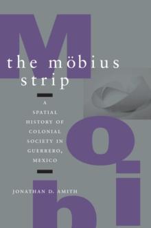 The Mobius Strip : A Spatial History of Colonial Society in Guerrero, Mexico