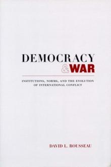 Democracy and War : Institutions, Norms, and the Evolution of International Conflict