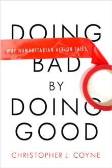 Doing Bad by Doing Good : Why Humanitarian Action Fails