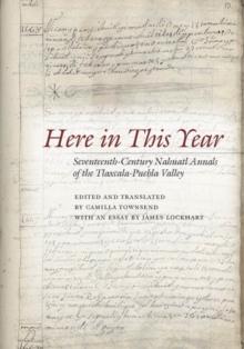 Here in This Year : Seventeenth-Century Nahuatl Annals of the Tlaxcala-Puebla Valley