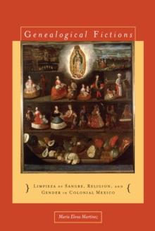 Genealogical Fictions : Limpieza de Sangre, Religion, and Gender in Colonial Mexico