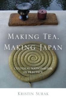 Making Tea, Making Japan : Cultural Nationalism in Practice