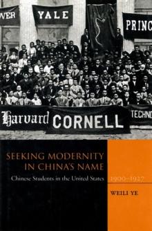 Seeking Modernity in China's Name : Chinese Students in the United States, 1900-1927