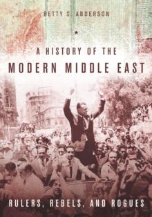 A History of the Modern Middle East : Rulers, Rebels, and Rogues