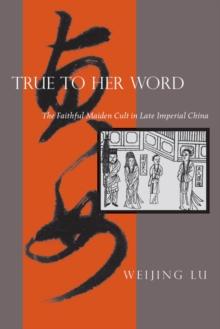 True to Her Word : The Faithful Maiden Cult in Late Imperial China