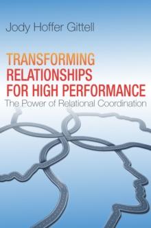 Transforming Relationships for High Performance : The Power of Relational Coordination