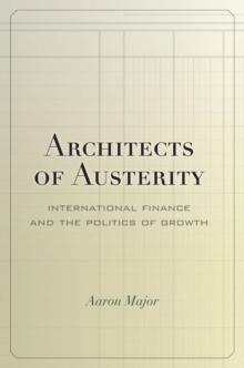 Architects of Austerity : International Finance and the Politics of Growth