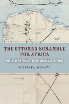 The Ottoman Scramble for Africa : Empire and Diplomacy in the Sahara and the Hijaz