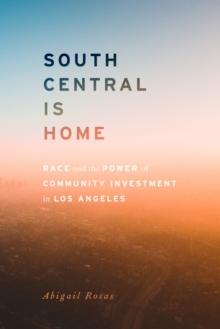 South Central Is Home : Race and the Power of Community Investment in Los Angeles