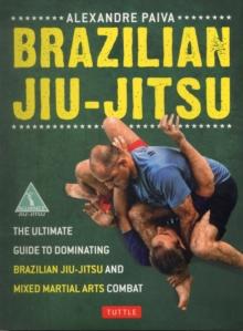 Brazilian Jiu-Jitsu : The Ultimate Guide to Dominating Brazilian Jiu-Jitsu and Mixed Martial Arts Combat