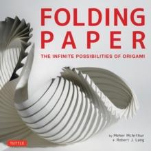 Folding Paper : The Infinite Possibilities of Origami: Featuring Origami Art from Some of the Worlds Best Contemporary Papercraft Artists