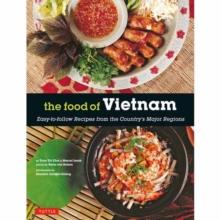 The Food of Vietnam : Easy-to-Follow Recipes from the Country's Major Regions [Vietnamese Cookbook with Over 80 Recipes]