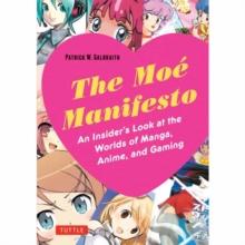 The Moe Manifesto : An Insider's Look at the Worlds of Manga, Anime, and Gaming