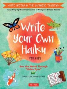 Write Your Own Haiku for Kids : Write Poetry in the Japanese Tradition - Easy Step-by-Step Instructions to Compose Simple Poems