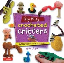 Itty Bitty Crocheted Critters : Amigurumi with Attitude!