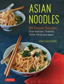 Asian Noodles : 86 Classic Recipes from Vietnam, Thailand, China, Korea and Japan