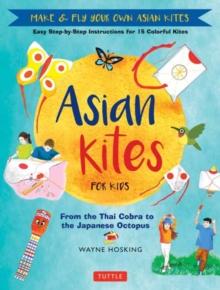 Asian Kites for Kids : Make & Fly Your Own Asian Kites - Easy Step-by-Step Instructions for 15 Colorful Kites