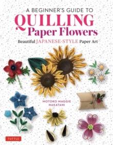 A Beginner's Guide to Quilling Paper Flowers : Beautiful Japanese-Style Paper Art