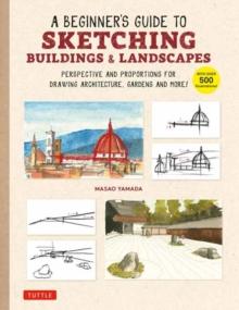 A Beginner's Guide to Sketching Buildings & Landscapes : Perspective and Proportions for Drawing Architecture, Gardens and More! (With over 500 illustrations)