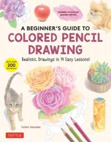 A Beginner's Guide to Colored Pencil Drawing : Realistic Drawings in 14 Easy Lessons! (With Over 200 illustrations)