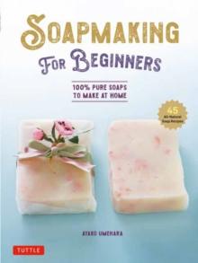 Soap Making for Beginners : 100% Pure Soaps to Make at Home (45 All-Natural Soap Recipes)