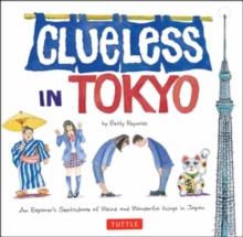 Clueless in Tokyo : An Explorer's Sketchbook of Weird and Wonderful Things in Japan