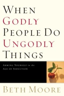 When Godly People Do Ungodly Things : Finding Authentic Restoration in the Age of Seduction