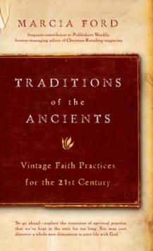 Traditions of the Ancients : Vintage Faith Practices for the 21st Century