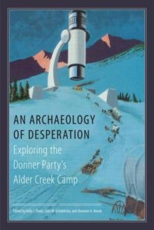 An Archaeology of Desperation : Exploring the Donner Partys Alder Creek Camp