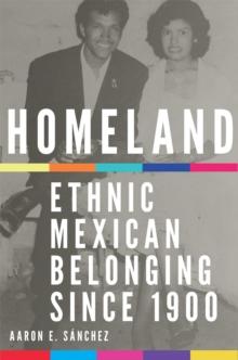 Homeland : Ethnic Mexican Belonging since 1900