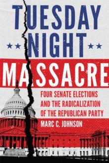 Tuesday Night Massacre : Four Senate Elections and the Radicalization of the Republican Party