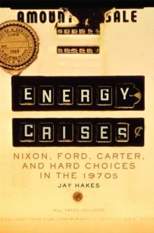 Energy Crises : Nixon, Ford, Carter, and Hard Choices in the 1970s