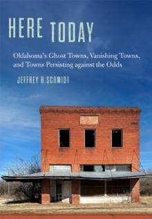 Here Today : Oklahoma's Ghost Towns, Vanishing Towns, and Towns Persisting against the Odds