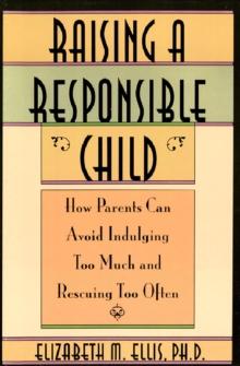 Raising a Responsible Child: : How Parents Can Avoid Indulging Too Much and Rescuing Too Often