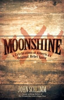 Moonshine : A Celebration of America's Original Rebel Spirit