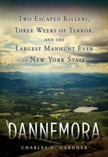 Dannemora : Two Escaped Killers, Three Weeks of Terror, and the Largest Manhunt Ever in New York State