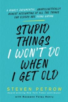 Stupid Things I Won't Do When I Get Old : A Highly Judgmental, Unapologetically Honest Accounting of All the Things Our Elders Are Doing Wrong