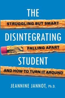 The Disintegrating Student : Struggling But Smart, Falling Apart, And How to Turn It Around